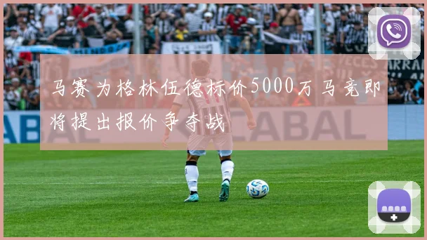 马赛为格林伍德标价5000万马竞即将提出报价争夺战