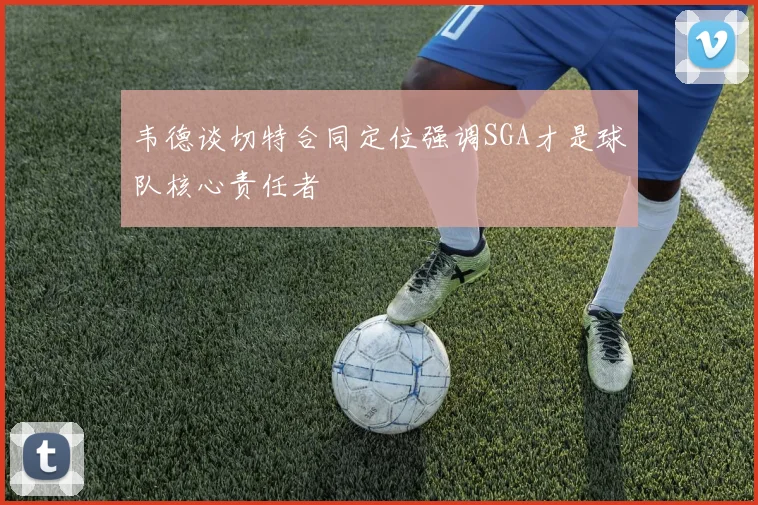 韦德谈切特合同定位强调SGA才是球队核心责任者