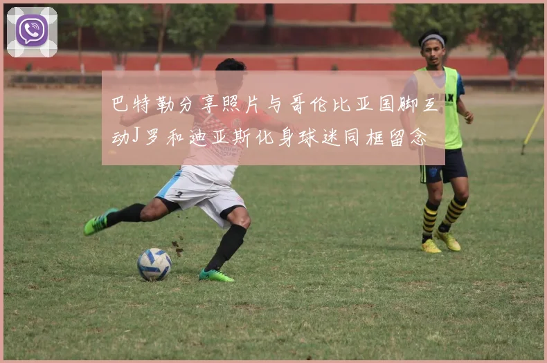 巴特勒分享照片与哥伦比亚国脚互动J罗和迪亚斯化身球迷同框留念