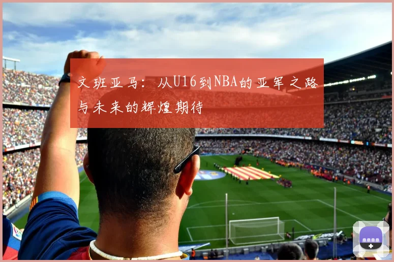 文班亚马:从U16到NBA的亚军之路与未来的辉煌期待
