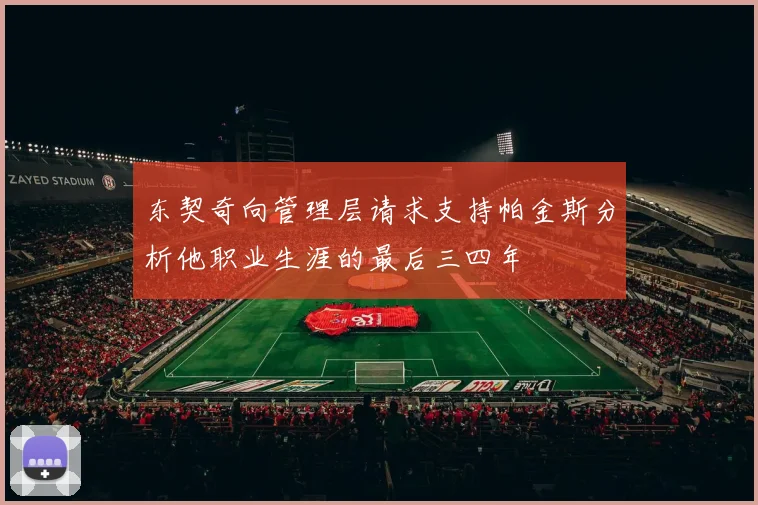 东契奇向管理层请求支持帕金斯分析他职业生涯的最后三四年