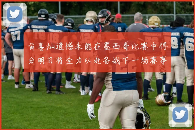 黄喜灿遗憾未能在墨西哥比赛中得分明日将全力以赴备战下一场赛事