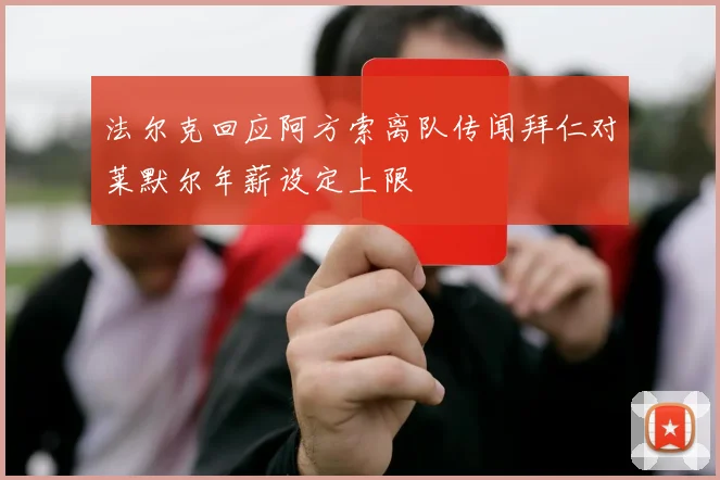 法尔克回应阿方索离队传闻拜仁对莱默尔年薪设定上限