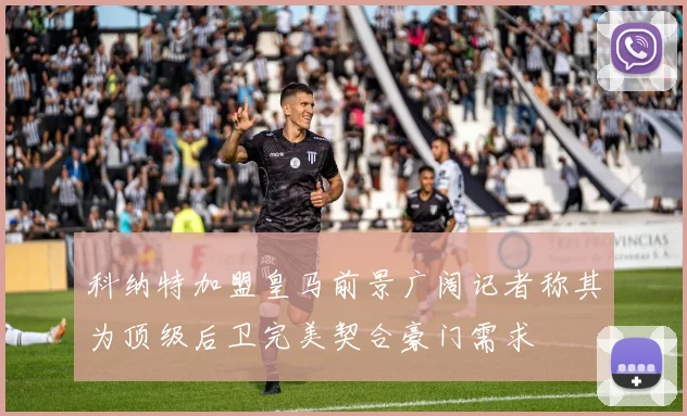 科纳特加盟皇马前景广阔记者称其为顶级后卫完美契合豪门需求
