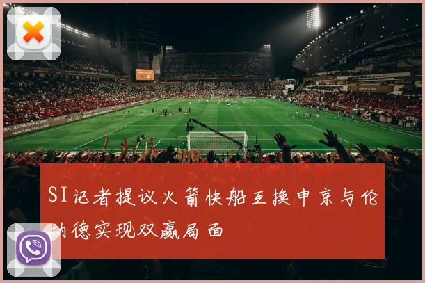 SI记者提议火箭快船互换申京与伦纳德实现双赢局面
