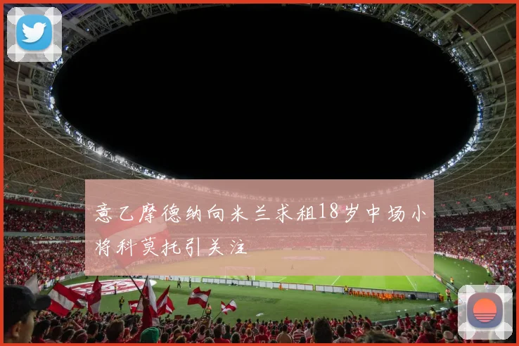 意乙摩德纳向米兰求租18岁中场小将科莫托引关注
