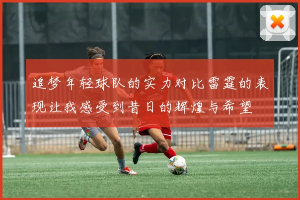 追梦年轻球队的实力对比雷霆的表现让我感受到昔日的辉煌与希望