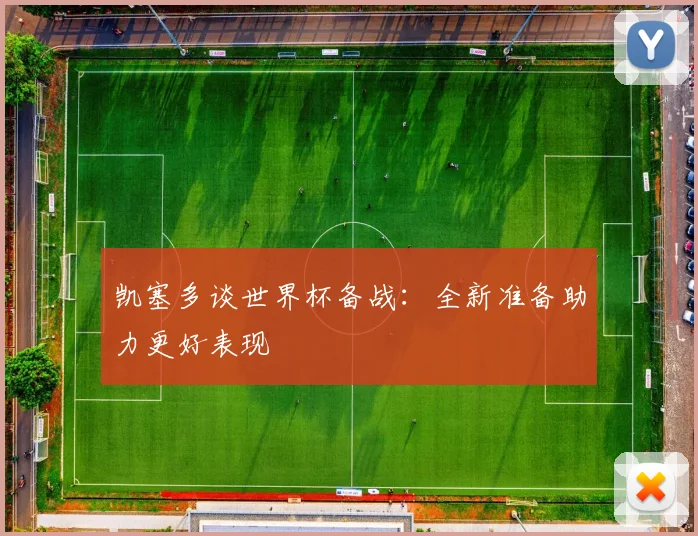 凯塞多谈世界杯备战：全新准备助力更好表现