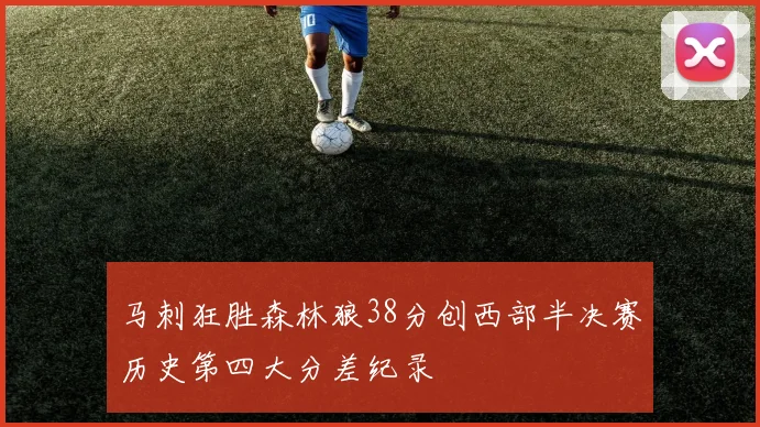 马刺狂胜森林狼38分创西部半决赛历史第四大分差纪录