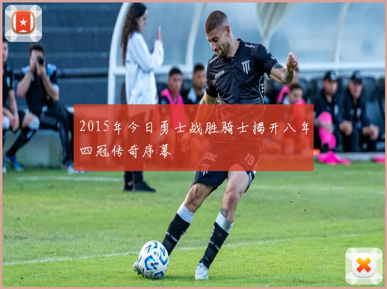 2015年今日勇士战胜骑士揭开八年四冠传奇序幕